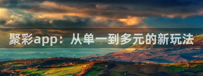 7790必发集团4平台注册：聚彩app：从单一到多元的新玩法