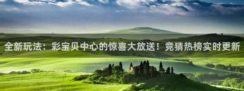 7790必发集团体育代理申请流程：全新玩法：彩宝贝中心的惊喜大放送！竞猜热榜实时