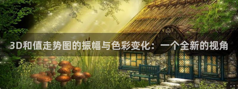 7790必发集团：3D和值走势图的振幅与色彩变化：一个全新的视角